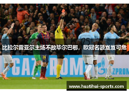 比拉尔雷亚尔主场不敌毕尔巴鄂，欧冠名额岌岌可危