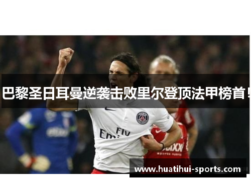 巴黎圣日耳曼逆袭击败里尔登顶法甲榜首！