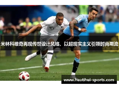 米林科维奇再现传世设计风格，以超现实主义引领时尚潮流