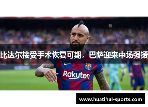 比达尔接受手术恢复可期，巴萨迎来中场强援