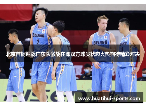 北京首钢迎战广东队激战在即双方球员状态火热期待精彩对决